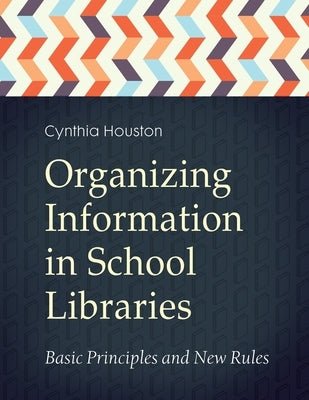 Organizing Information in School Libraries: Basic Principles and New Rules by Houston, Cynthia