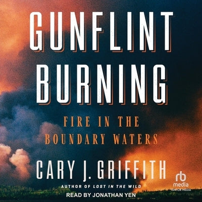 Gunflint Burning: Fire in the Boundary Waters by Griffith, Cary J.