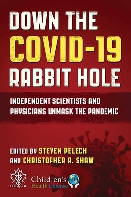 Down the Covid-19 Rabbit Hole: Independent Scientists and Physicians Unmask the Pandemic by Pelech, Steven