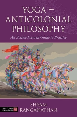 Yoga - Anticolonial Philosophy: An Action-Focused Guide to Practice by Ranganathan, Shyam