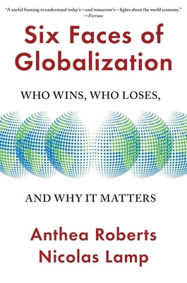 Six Faces of Globalization: Who Wins, Who Loses, and Why It Matters by Roberts, Anthea