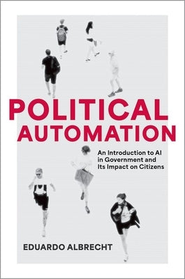 Political Automation: An Introduction to AI in Government and Its Impact on Citizens by Albrecht, Eduardo