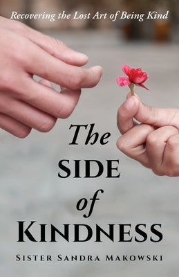 The Side of Kindness: Recovering the Lost Art of Being Kind by Makowski, Sister Sandra