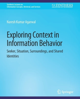 Exploring Context in Information Behavior: Seeker, Situation, Surroundings, and Shared Identities by Agarwal, Naresh Kumar