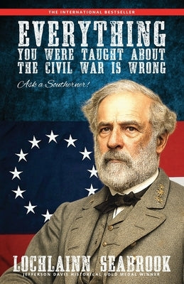 Everything You Were Taught about the Civil War Is Wrong, Ask a Southerner! by Seabrook, Lochlainn