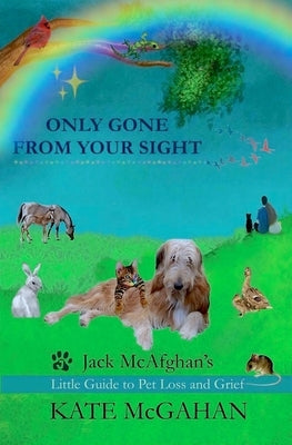 Only Gone From Your Sight: Jack McAfghan's Little Guide to Pet Loss and Grief by McGahan, Kate