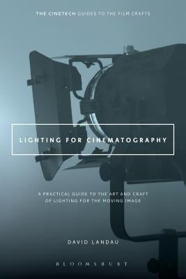 Lighting for Cinematography: A Practical Guide to the Art and Craft of Lighting for the Moving Image by Landau, David