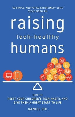 Raising Tech-Healthy Humans: How to reset your children's tech-habits and give them a great start to life by Sih, Daniel