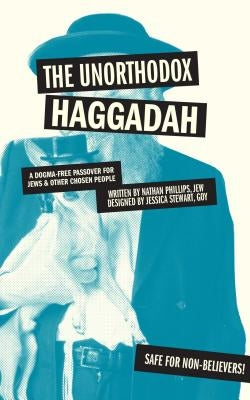 The Unorthodox Haggadah: A Dogma-Free Passover for Jews and Other Chosen People by Phillips, Nathan