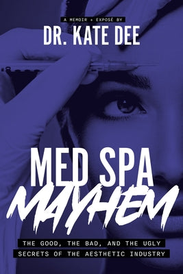 Med Spa Mayhem: The Good, the Bad, and the Ugly Secrets of the Aesthetic Industry by Dee, Kate