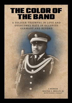 The Color of the Band: A Soldier Triumphs in Love and Overcomes Hate in Occupied Germany and Beyond by Medley, Walter D.