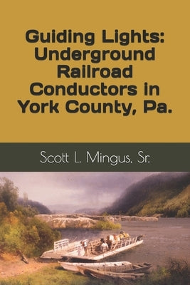 Guiding Lights: Underground Railroad Conductors in York County, Pa. by Mingus, Scott L.