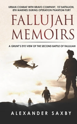 Fallujah Memoirs: A Grunt's Eye View of the Second Battle of Fallujah by Saxby, Alexander