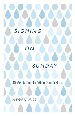 Sighing on Sunday: 40 Meditations for When Church Hurts by Hill, Megan E.