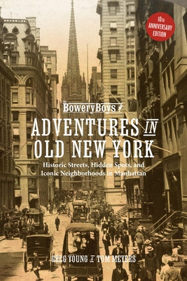 The Bowery Boys: Adventures in Old New York: Historic Streets, Hidden Spots, and Iconic Neighborhoods in Manhattan by Young, Greg
