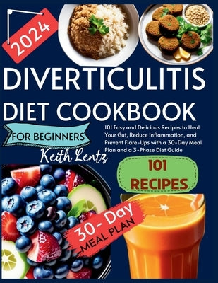 Diverticulitis Cookbook for Beginners 2024: 101 Easy and Delicious Recipes to Heal Your Gut, Reduce Inflammation, and Prevent Flare-Ups with a 30-Day by Lentz, Keith