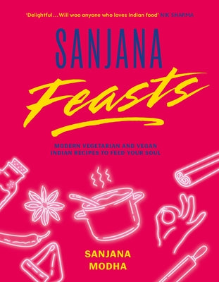 Sanjana Feasts: Modern Vegetarian and Vegan Indian Recipes to Feed Your Soul by Modha, Sanjana