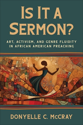 Is It a Sermon?: Art, Activism, and Genre Fluidity in African American Preaching by McCray, Donyelle C.