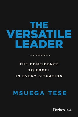 The Versatile Leader: The Confidence to Excel in Every Situation by Tese, Msuega