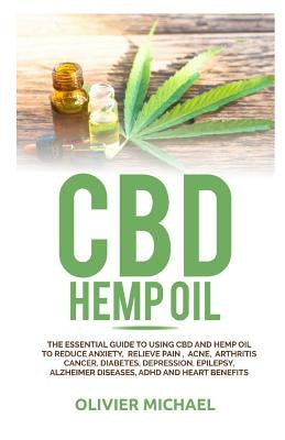 CBD Hemp Oil: The Essential Guide to Using CBD and Hemp Oil to Reduce Anxiety, Relieve Pain, Acne, Arthritis Cancer, Diabetes, Depre by Michael, Olivier