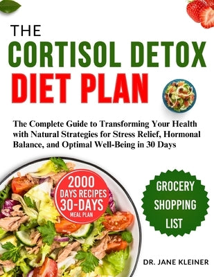 The Cortisol Detox Diet Plan: The Complete Guide to Transforming Your Health with Natural Strategies for Stress Relief, Hormonal Balance, and Optima by Kleiner, Jane
