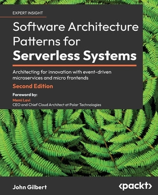 Software Architecture Patterns for Serverless Systems - Second Edition: Architecting for innovation with event-driven microservices and micro frontend by Gilbert, John