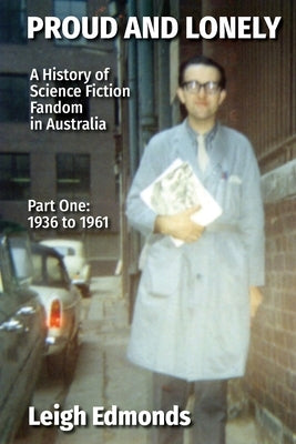 Proud and Lonely: A HIstory of Science Fiction Fandom in Australia 1936 - 1975 (Part One - 1936 - 1961): History of Science Fiction Fand by Edmonds, Leigh