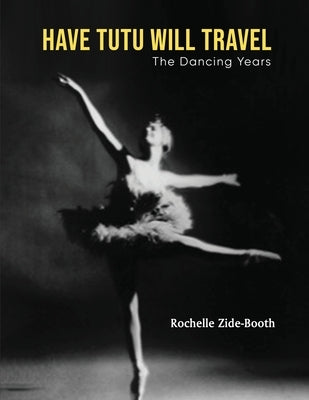 Have Tutu, Will Travel: The Dancing Years by Zide-Booth, Rochelle