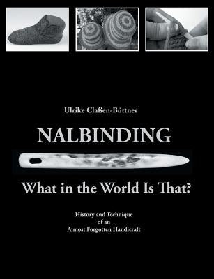 Nalbinding - What in the World Is That?: History and Technique of an Almost Forgotten Handicraft by Cla&#195;&#159;en-B&#195;&#188;ttner, Ulrike