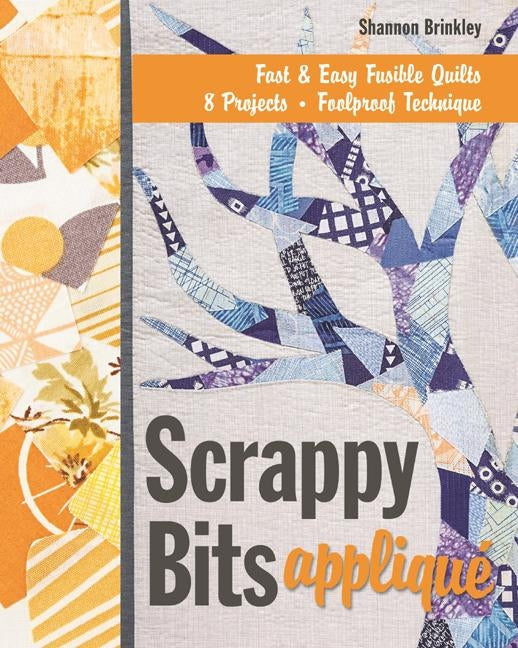 Scrappy Bits Appliqu? - Print-On-Demand Edition: Fast & Easy Fusible Quilts, 8 Projects, Foolproof Technique [With Pattern(s)] [With Pattern(s)] by Brinkley, Shannon