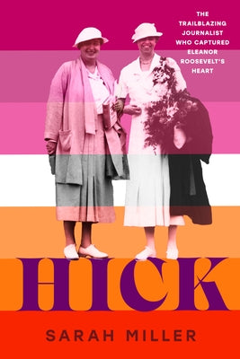 Hick: The Trailblazing Journalist Who Captured Eleanor Roosevelt's Heart by Miller, Sarah