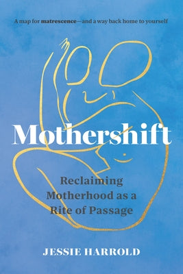 Mothershift: Reclaiming Motherhood as a Rite of Passage by Harrold, Jessie