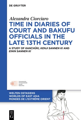 Time in Diaries of Court and Bakufu Officials in the Late 13th Century: A Study of Kanch&#363;ki, Kenji Sannen KI and Einin Sannen KI by Ciorciaro, Alexandra