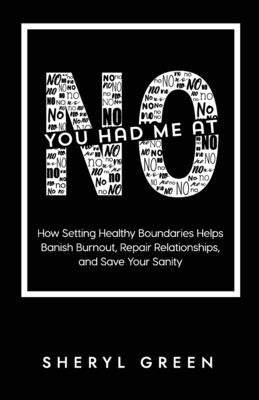 You Had Me At No: How Setting Healthy Boundaries Helps Banish Burnout, Repair Relationships, and Save Your Sanity by Green, Sheryl