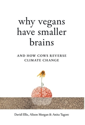 Why Vegans Have Smaller Brains: And How Cows Reverse Climate Change by Ellis, David