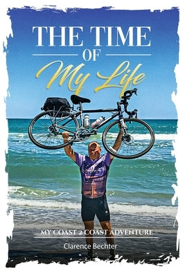 The Time OF My Life: My Coast 2 Coast Adventure by Bechter, Clarence