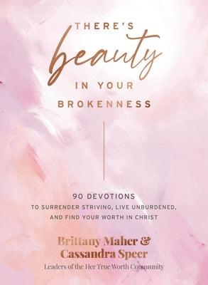 There's Beauty in Your Brokenness: 90 Devotions to Surrender Striving, Live Unburdened, and Find Your Worth in Christ by Maher, Brittany