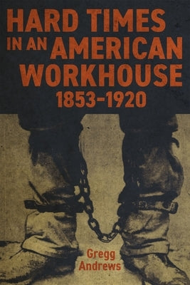 Hard Times in an American Workhouse, 1853-1920 by Andrews, Gregg