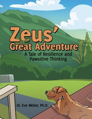 Zeus' Great Adventure: A Tale of Resilience and Pawsitive Thinking by Weber, Eve