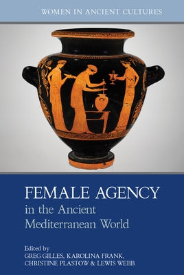 Female Agency in the Ancient Mediterranean World by Gilles, Greg