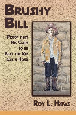 Brushy Bill: Proof That His Claim to be Billy The Kid Was a Hoax by Haws, Roy L.