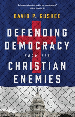 Defending Democracy from Its Christian Enemies by Gushee, David P.