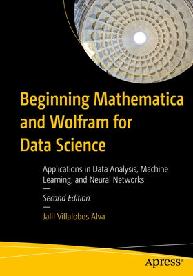 Beginning Mathematica and Wolfram for Data Science: Applications in Data Analysis, Machine Learning, and Neural Networks by Villalobos Alva, Jalil