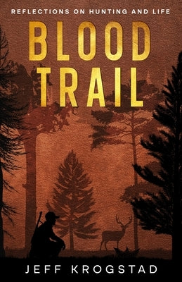 Blood Trail: Reflections on hunting and life by Krogstad, Jeff