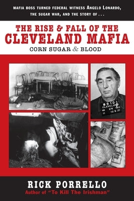 The Rise and Fall of the Cleveland Mafia: Corn Sugar and Blood by Porrello, Rick