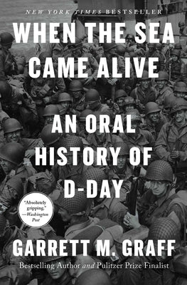 When the Sea Came Alive: An Oral History of D-Day by Graff, Garrett M.