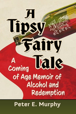 A Tipsy Fairy Tale: A Coming of Age Memoir of Alcohol and Redemption by Murphy, Peter E.