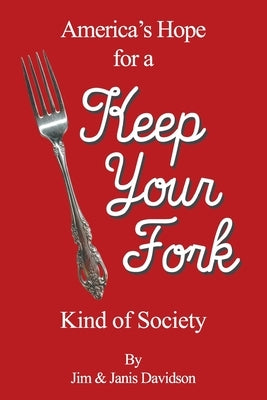 Keep Your Fork: America's Hope for a Keep Your Fork Kind of Society by Davidson, Jim &. Janis