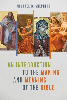 An Introduction to the Making and Meaning of the Bible by Shepherd, Michael B.