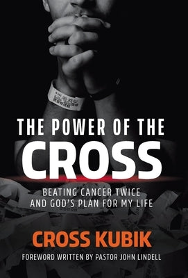 The Power of the Cross: Beating Cancer Twice and God's Plan for My Life by Kubik, Cross